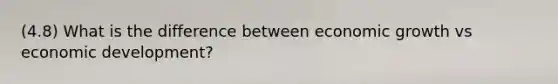 (4.8) What is the difference between economic growth vs economic development?