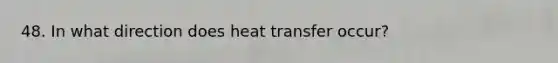 48. In what direction does heat transfer occur?