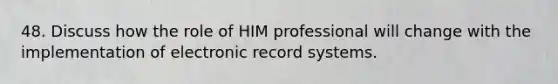 48. Discuss how the role of HIM professional will change with the implementation of electronic record systems.