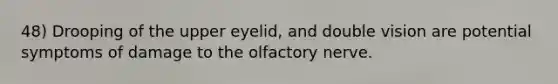 48) Drooping of the upper eyelid, and double vision are potential symptoms of damage to the olfactory nerve.