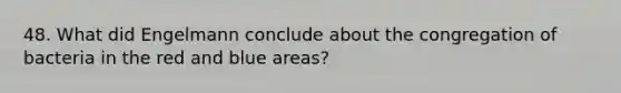 48. What did Engelmann conclude about the congregation of bacteria in the red and blue areas?