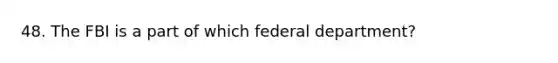 48. The FBI is a part of which federal department?