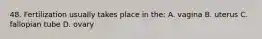 48. Fertilization usually takes place in the: A. vagina B. uterus C. fallopian tube D. ovary