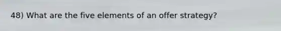 48) What are the five elements of an offer strategy?