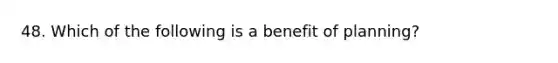 48. Which of the following is a benefit of planning?