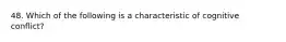 48. ​Which of the following is a characteristic of cognitive conflict?