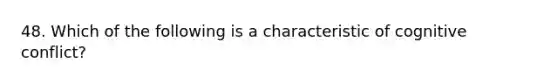 48. ​Which of the following is a characteristic of cognitive conflict?