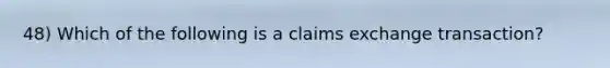 48) Which of the following is a claims exchange transaction?