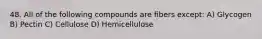 48. All of the following compounds are fibers except: A) Glycogen B) Pectin C) Cellulose D) Hemicellulose