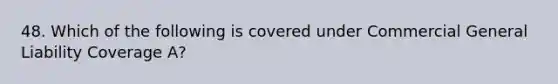 48. Which of the following is covered under Commercial General Liability Coverage A?