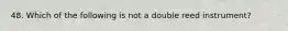 48. Which of the following is not a double reed instrument?