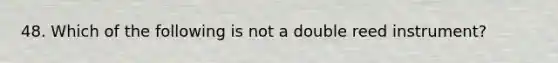 48. Which of the following is not a double reed instrument?