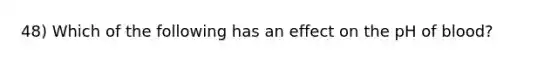 48) Which of the following has an effect on the pH of blood?