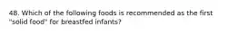 48. Which of the following foods is recommended as the first "solid food" for breastfed infants?