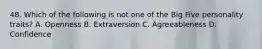 48. Which of the following is not one of the Big Five personality traits? A. Openness B. Extraversion C. Agreeableness D. Confidence