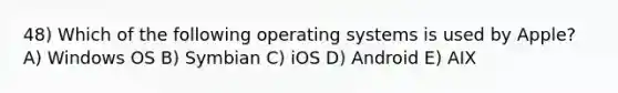 48) Which of the following operating systems is used by Apple? A) Windows OS B) Symbian C) iOS D) Android E) AIX