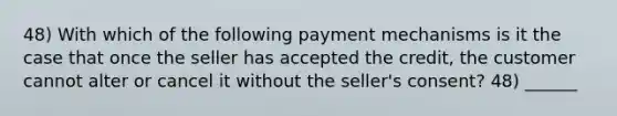 48) With which of the following payment mechanisms is it the case that once the seller has accepted the credit, the customer cannot alter or cancel it without the seller's consent? 48) ______