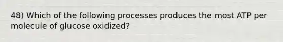 48) Which of the following processes produces the most ATP per molecule of glucose oxidized?