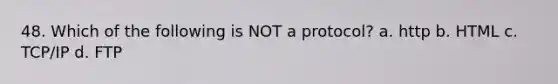 48. Which of the following is NOT a protocol? a. http b. HTML c. TCP/IP d. FTP