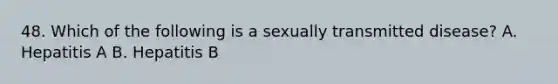 48. Which of the following is a sexually transmitted disease? A. Hepatitis A B. Hepatitis B