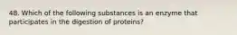 48. Which of the following substances is an enzyme that participates in the digestion of proteins?