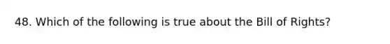 48. Which of the following is true about the Bill of Rights?