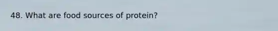 48. What are food sources of protein?