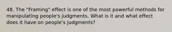 48. The "Framing" effect is one of the most powerful methods for manipulating people's judgments. What is it and what effect does it have on people's judgments?