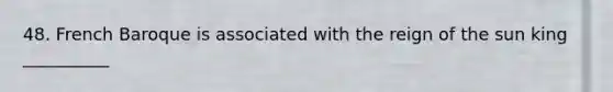 48. French Baroque is associated with the reign of the sun king __________