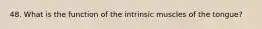 48. What is the function of the intrinsic muscles of the tongue?