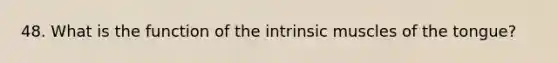 48. What is the function of the intrinsic muscles of the tongue?