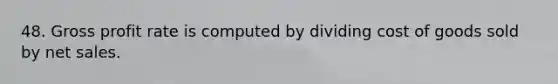 48. Gross profit rate is computed by dividing cost of goods sold by net sales.