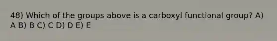 48) Which of the groups above is a carboxyl functional group? A) A B) B C) C D) D E) E