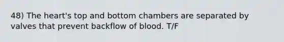 48) The heart's top and bottom chambers are separated by valves that prevent backflow of blood. T/F