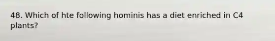 48. Which of hte following hominis has a diet enriched in C4 plants?