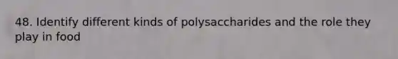 48. Identify different kinds of polysaccharides and the role they play in food