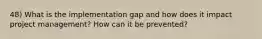 48) What is the implementation gap and how does it impact project management? How can it be prevented?