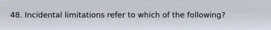 48. Incidental limitations refer to which of the following?