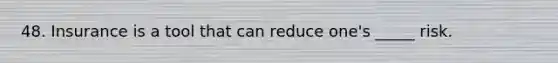 48. Insurance is a tool that can reduce one's _____ risk.