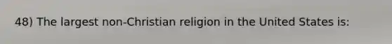 48) The largest non-Christian religion in the United States is: