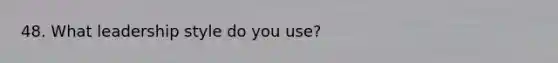 48. What leadership style do you use?