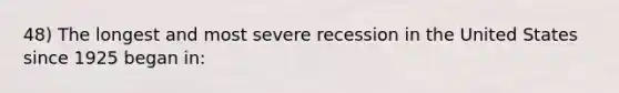 48) The longest and most severe recession in the United States since 1925 began in: