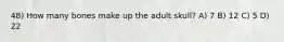 48) How many bones make up the adult skull? A) 7 B) 12 C) 5 D) 22