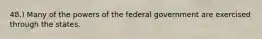 48.) Many of the powers of the federal government are exercised through the states.