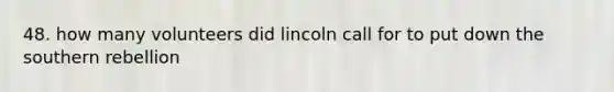 48. how many volunteers did lincoln call for to put down the southern rebellion