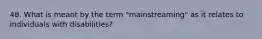 48. What is meant by the term "mainstreaming" as it relates to individuals with disabilities?