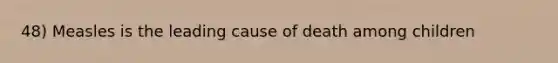 48) Measles is the leading cause of death among children