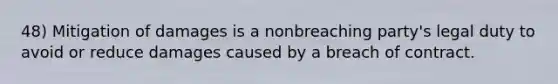 48) Mitigation of damages is a nonbreaching party's legal duty to avoid or reduce damages caused by a breach of contract.