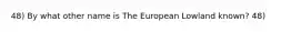 48) By what other name is The European Lowland known? 48)