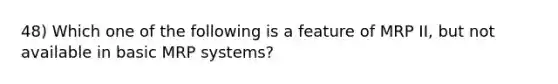 48) Which one of the following is a feature of MRP II, but not available in basic MRP systems?